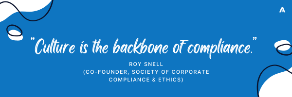“Culture is the backbone of compliance.”  – Roy Snell (co-founder, Society of Corporate Compliance & Ethics)