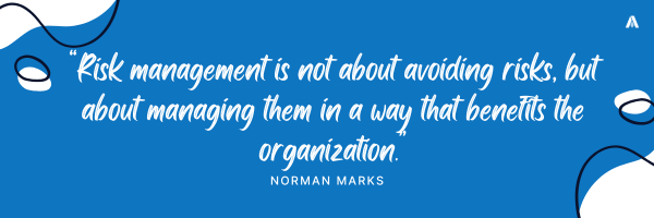 “Risk management is not about avoiding risks, but about managing them in a way that benefits the organization.” — Norman Marks