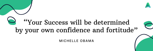 “Your Success will be determined by your own confidence and fortitude”  Michelle Obama