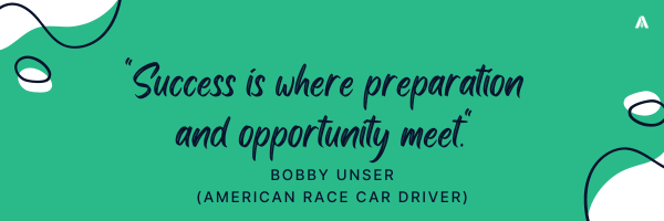 "Success is where preparation and opportunity meet."   Bobby Unser (American race car driver) 