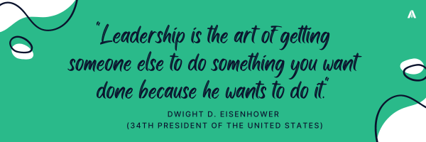 "Leadership is the art of getting someone else to do something you want done because he wants to do it." --Dwight D. Eisenhower