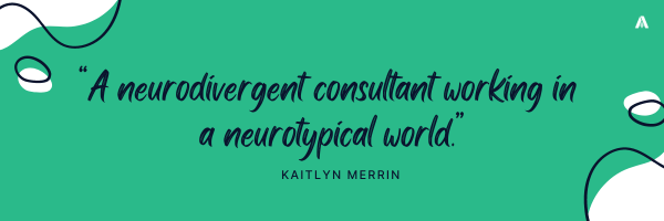A neurodivergent consultant working in a neurotypical world   Kaitlyn Merrin 