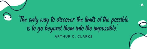 "The only way to discover the limits of the possible is to go beyond them into the impossible."    – Arthur C. Clarke 