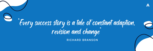 "Every success story is a tale of constant adaption, revision and change"  — Richard Branson 