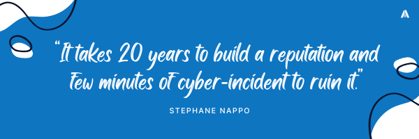 “It takes 20 years to build a reputation and few minutes of cyber‑incident to ruin it.”  Stephane Nappo